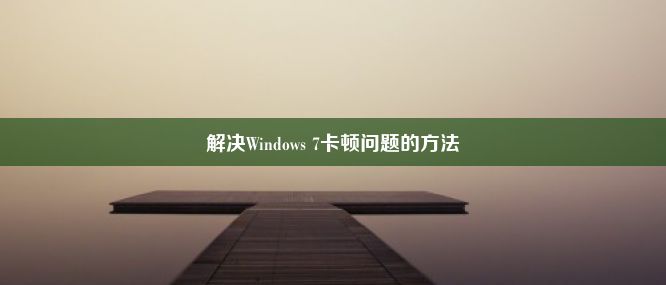 解决Windows 7卡顿问题的方法