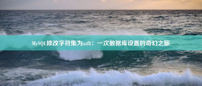 MySQL修改字符集为utf8：一次数据库设置的奇幻之旅