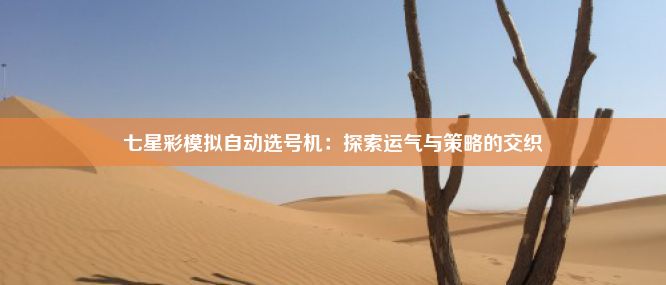 七星彩模拟自动选号机：探索运气与策略的交织