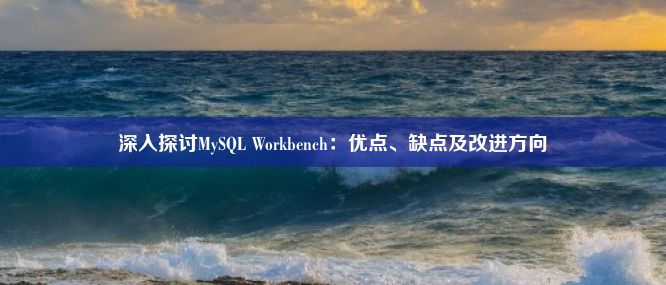 深入探讨MySQL Workbench：优点、缺点及改进方向