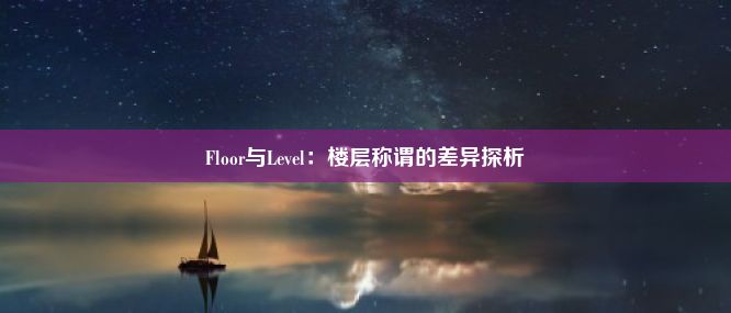 Floor与Level：楼层称谓的差异探析