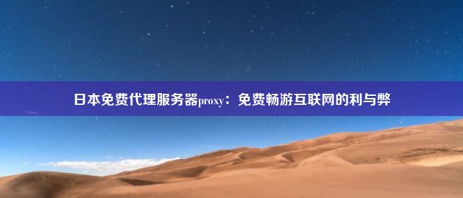 日本免费代理服务器proxy：免费畅游互联网的利与弊