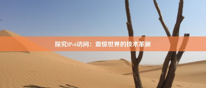 探究IPv6访问：震惊世界的技术革新