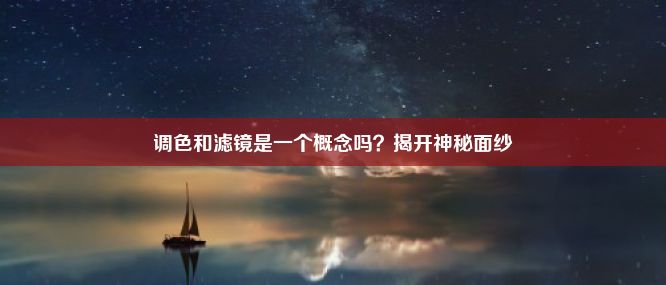 调色和滤镜是一个概念吗？揭开神秘面纱