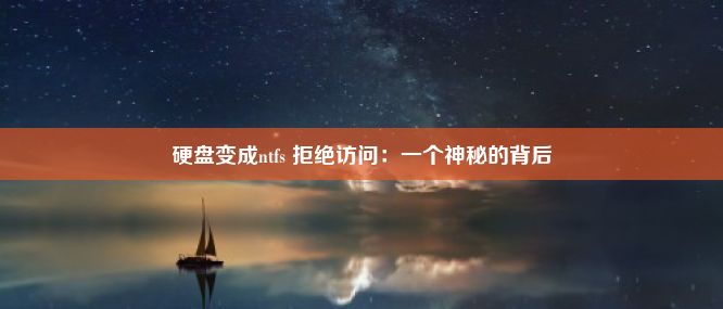 硬盘变成ntfs 拒绝访问：一个神秘的背后