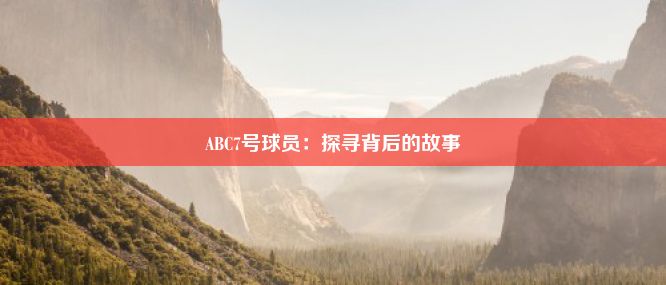 ABC7号球员：探寻背后的故事