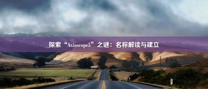 探索“Axioscope5”之谜：名称解读与建立