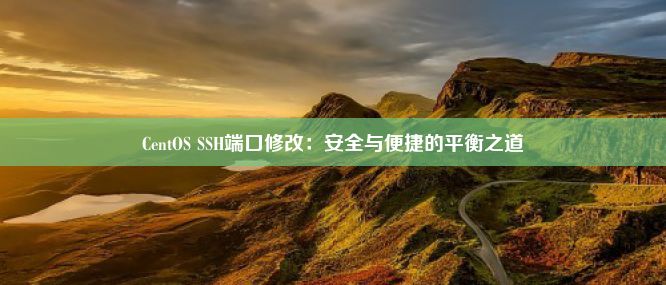 CentOS SSH端口修改：安全与便捷的平衡之道