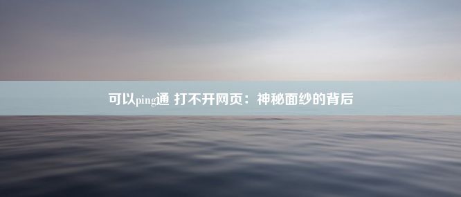 可以ping通 打不开网页：神秘面纱的背后