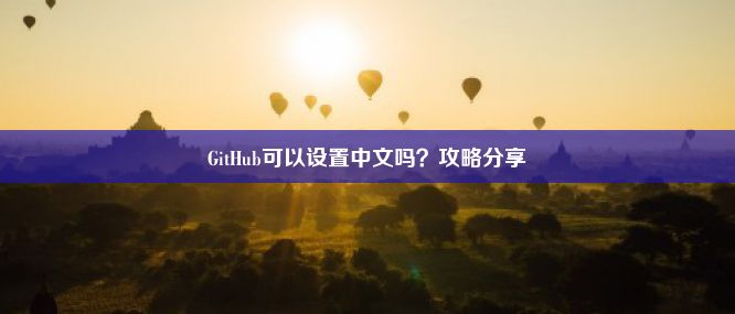 GitHub可以设置中文吗？攻略分享