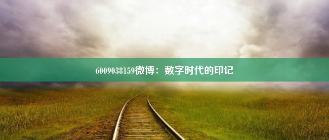 6009038159微博：数字时代的印记