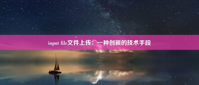 input file文件上传：一种创新的技术手段