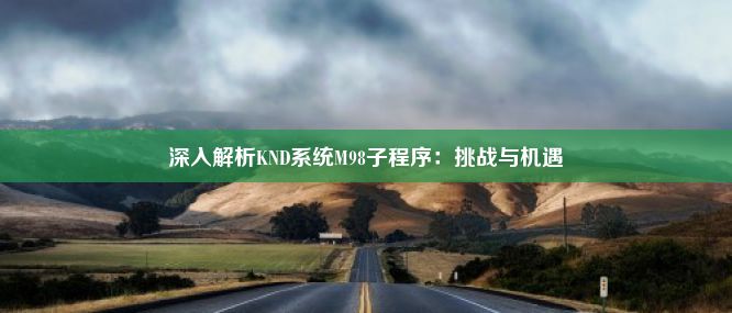 深入解析KND系统M98子程序：挑战与机遇