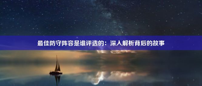 最佳防守阵容是谁评选的：深入解析背后的故事