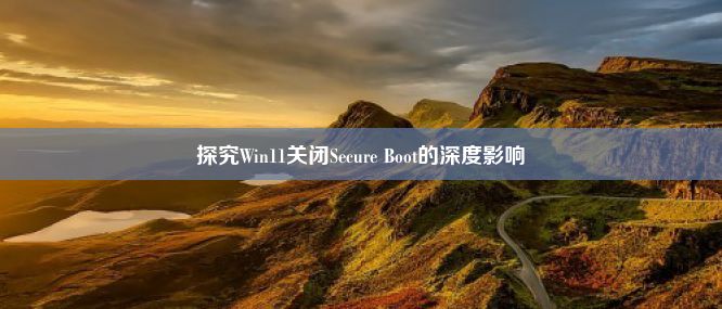 探究Win11关闭Secure Boot的深度影响