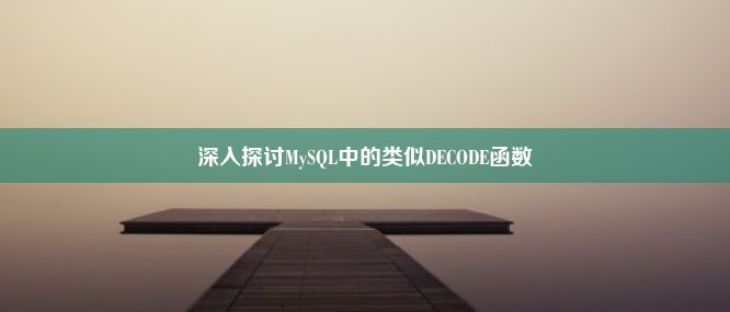 深入探讨MySQL中的类似DECODE函数