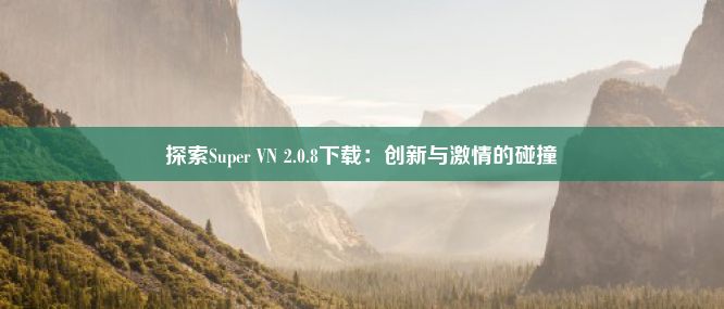 探索Super VN 2.0.8下载：创新与激情的碰撞