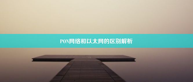 PON网络和以太网的区别解析