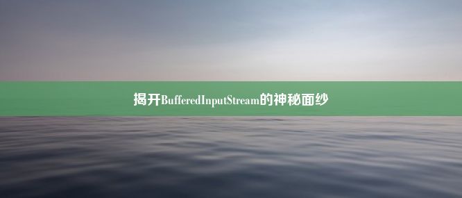 揭开BufferedInputStream的神秘面纱