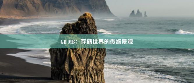 GB MB：存储世界的微缩景观