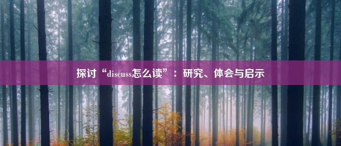 探讨“discuss怎么读”：研究、体会与启示