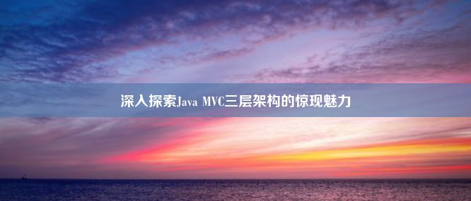 深入探索Java MVC三层架构的惊现魅力