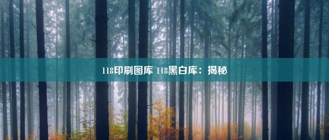 118印刷图库 118黑白库：揭秘