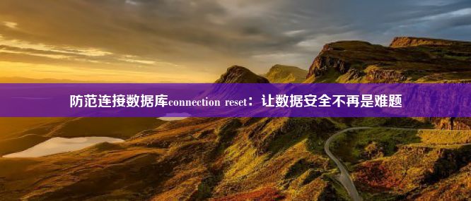 防范连接数据库connection reset：让数据安全不再是难题