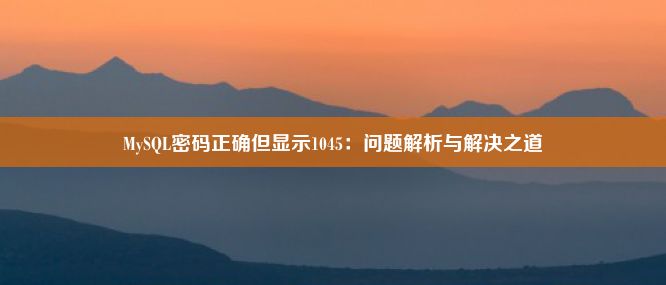 MySQL密码正确但显示1045：问题解析与解决之道