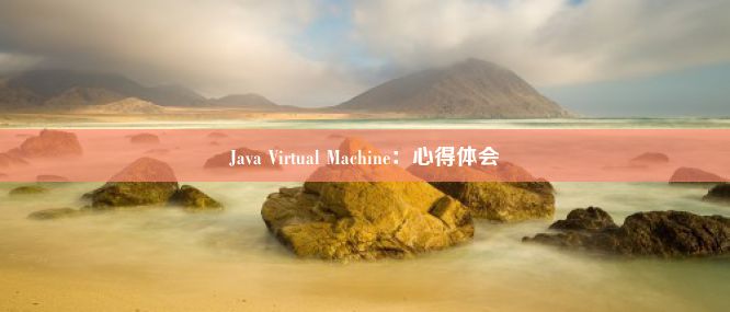 Java Virtual Machine：心得体会