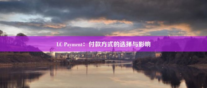 LC Payment：付款方式的选择与影响