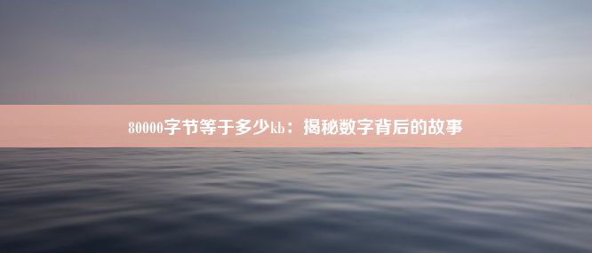 80000字节等于多少kb：揭秘数字背后的故事