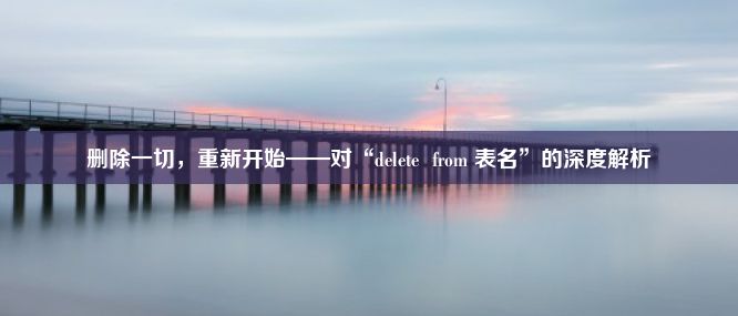 删除一切，重新开始——对“delete  from 表名”的深度解析