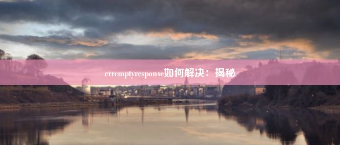 erremptyresponse如何解决：揭秘