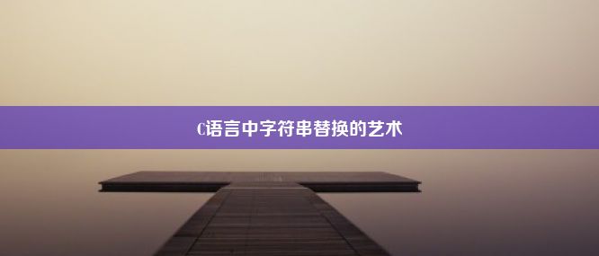 C语言中字符串替换的艺术