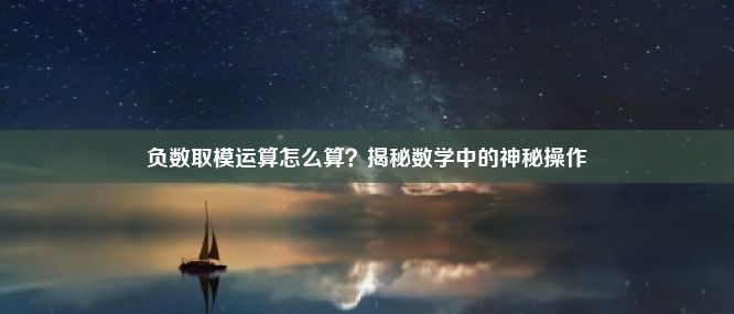 负数取模运算怎么算？揭秘数学中的神秘操作