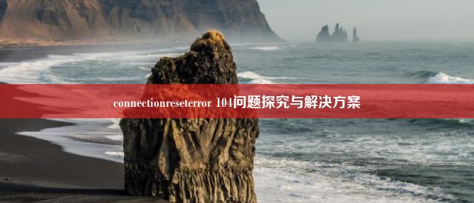 connectionreseterror 104问题探究与解决方案