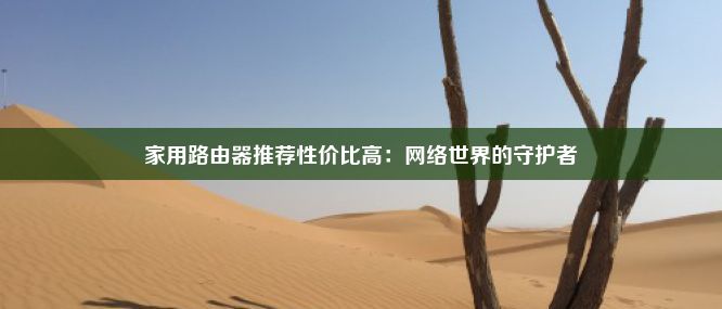 家用路由器推荐性价比高：网络世界的守护者