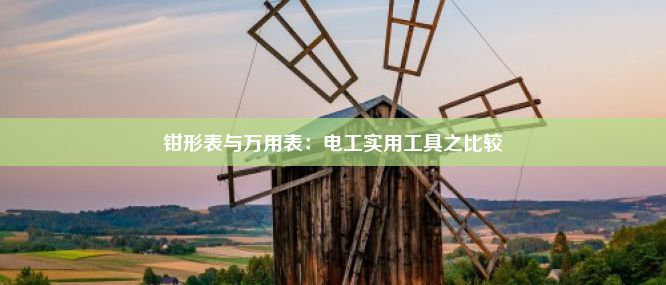 钳形表与万用表：电工实用工具之比较