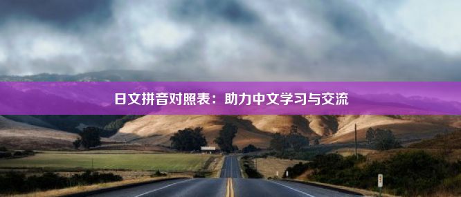 日文拼音对照表：助力中文学习与交流