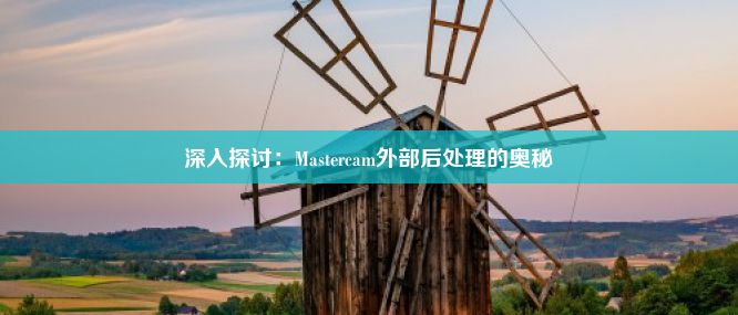 深入探讨：Mastercam外部后处理的奥秘