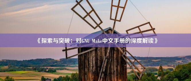 《探索与突破：对GNU Make中文手册的深度解读》