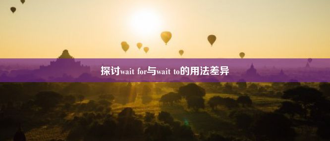 探讨wait for与wait to的用法差异