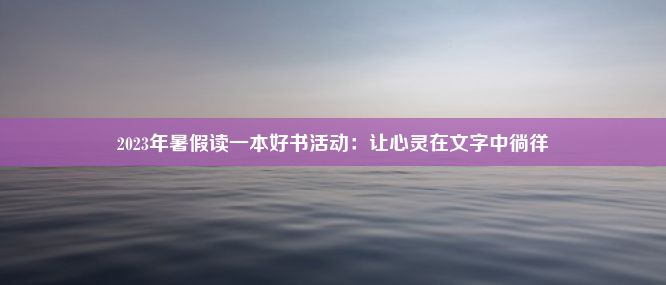 2023年暑假读一本好书活动：让心灵在文字中徜徉