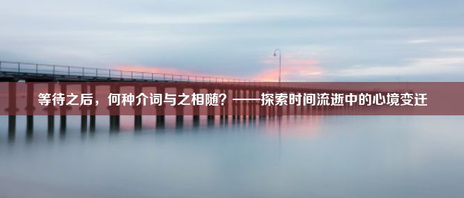 等待之后，何种介词与之相随？——探索时间流逝中的心境变迁