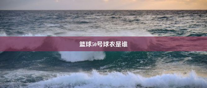 篮球50号球衣是谁