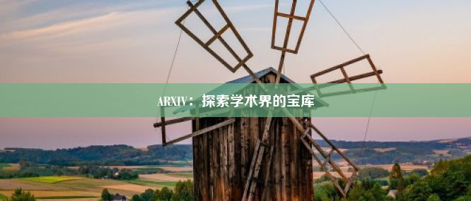 ARXIV：探索学术界的宝库