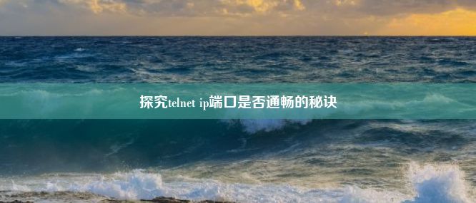 探究telnet ip端口是否通畅的秘诀