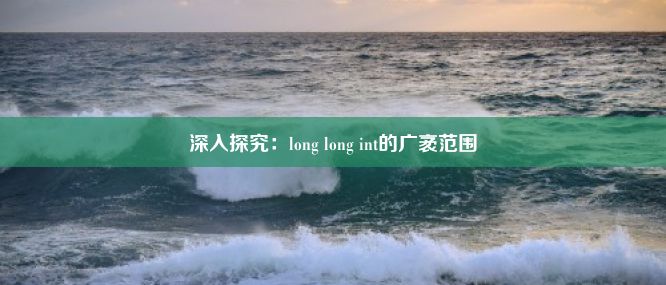 深入探究：long long int的广袤范围