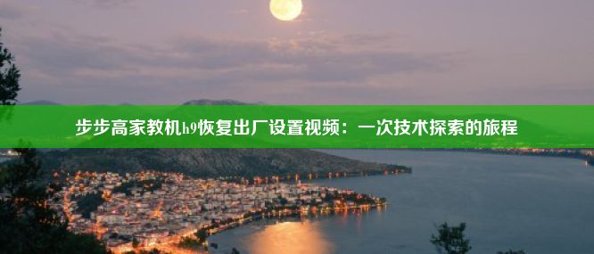 步步高家教机h9恢复出厂设置视频：一次技术探索的旅程